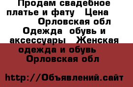 Продам свадебное платье и фату › Цена ­ 15 000 - Орловская обл. Одежда, обувь и аксессуары » Женская одежда и обувь   . Орловская обл.